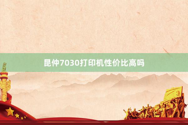 昆仲7030打印机性价比高吗