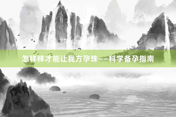 怎样样才能让我方孕珠——科学备孕指南