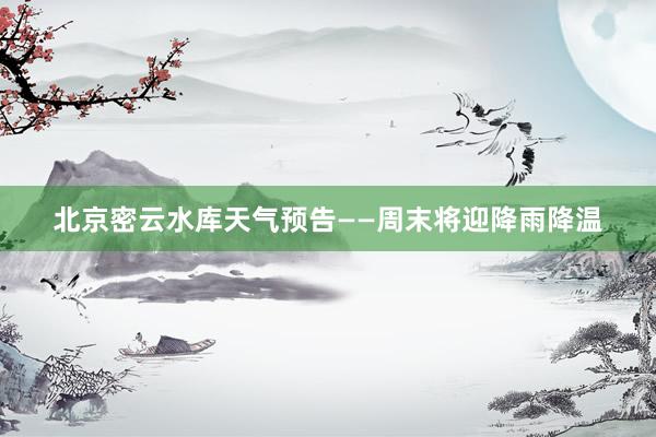 北京密云水库天气预告——周末将迎降雨降温