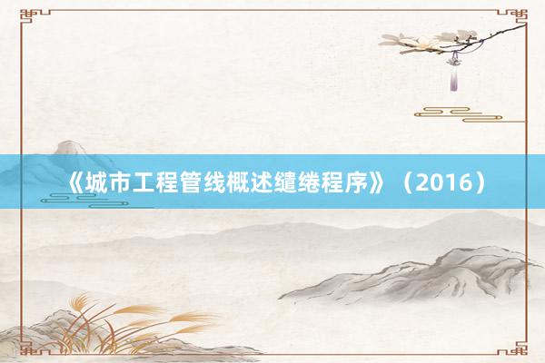 《城市工程管线概述缱绻程序》（2016）