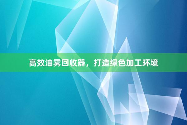 高效油雾回收器，打造绿色加工环境