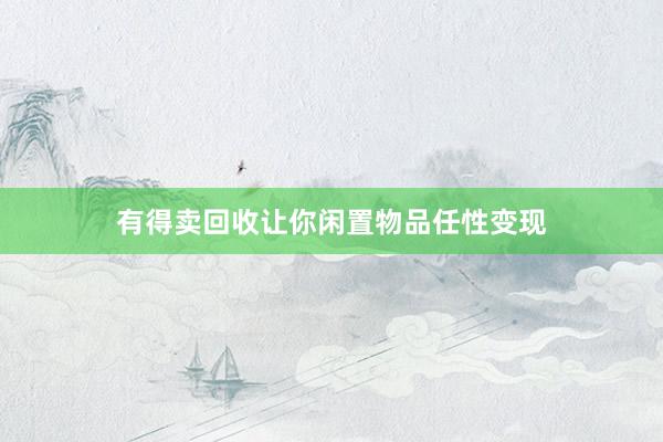 有得卖回收让你闲置物品任性变现
