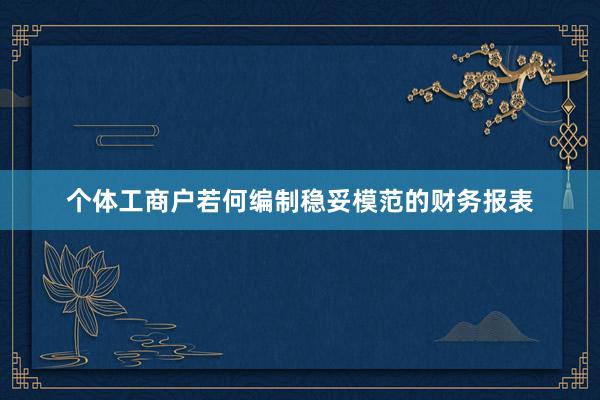 个体工商户若何编制稳妥模范的财务报表