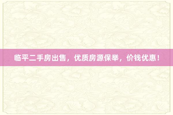 临平二手房出售，优质房源保举，价钱优惠！