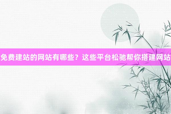 免费建站的网站有哪些？这些平台松驰帮你搭建网站