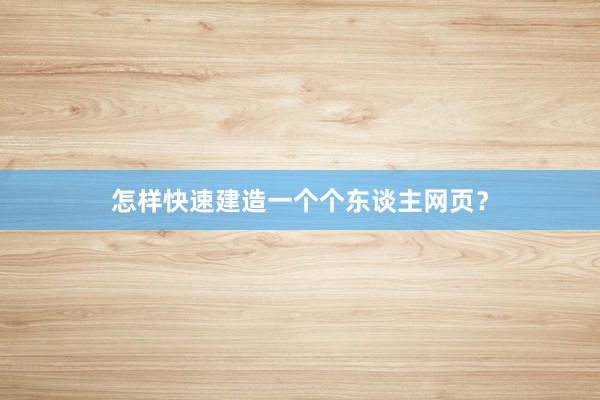 怎样快速建造一个个东谈主网页？