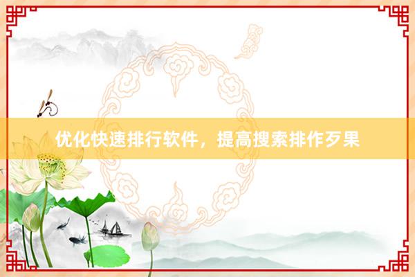 优化快速排行软件，提高搜索排作歹果