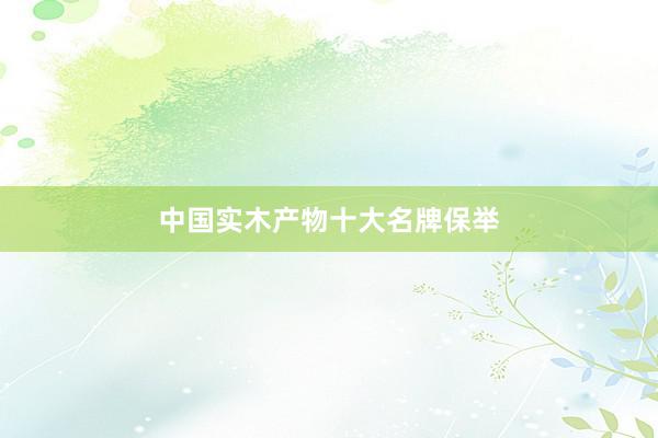 中国实木产物十大名牌保举