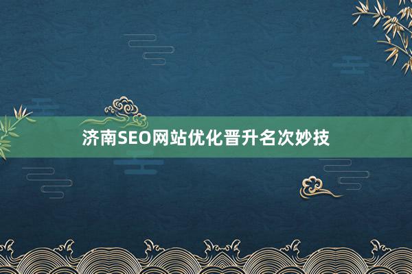 济南SEO网站优化晋升名次妙技