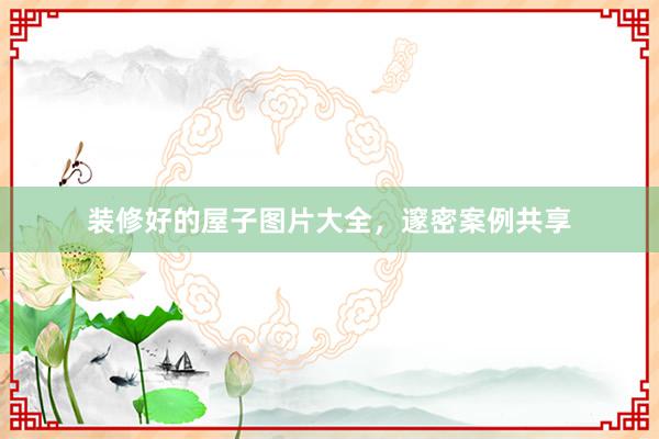 装修好的屋子图片大全，邃密案例共享