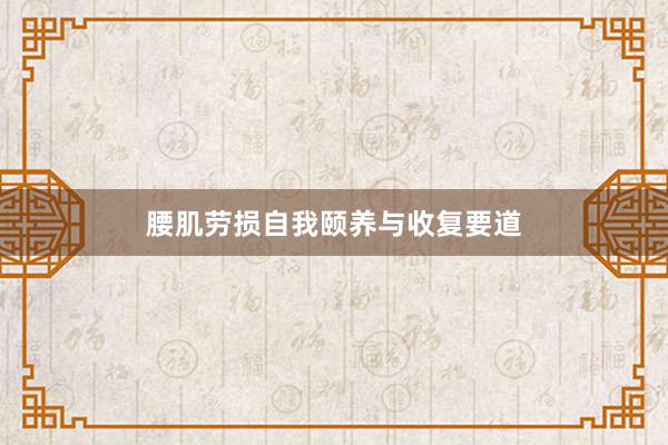 腰肌劳损自我颐养与收复要道