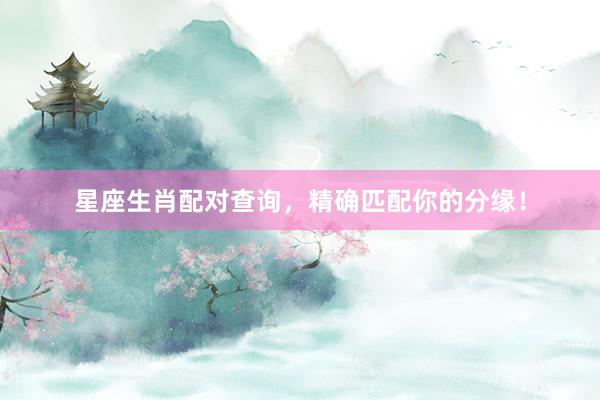 星座生肖配对查询，精确匹配你的分缘！
