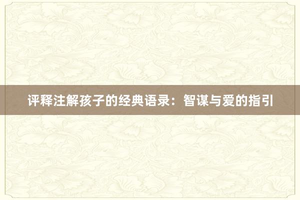 评释注解孩子的经典语录：智谋与爱的指引